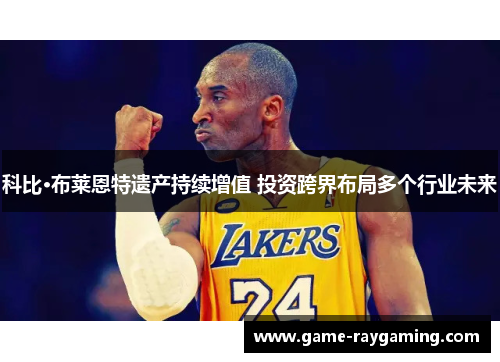 科比·布莱恩特遗产持续增值 投资跨界布局多个行业未来