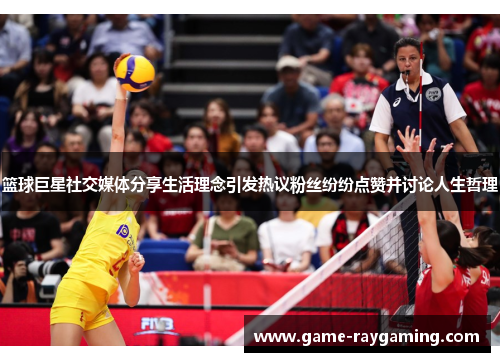 篮球巨星社交媒体分享生活理念引发热议粉丝纷纷点赞并讨论人生哲理