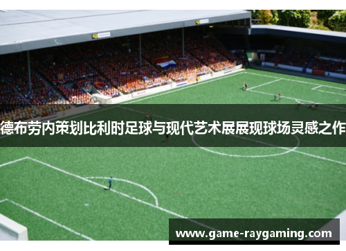 德布劳内策划比利时足球与现代艺术展展现球场灵感之作