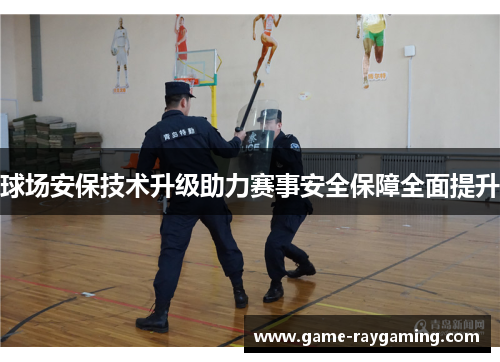 球场安保技术升级助力赛事安全保障全面提升