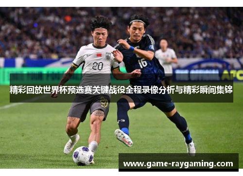 精彩回放世界杯预选赛关键战役全程录像分析与精彩瞬间集锦