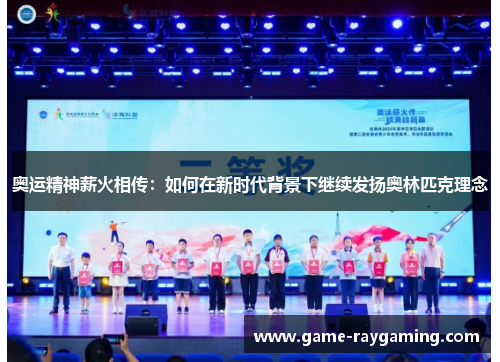 奥运精神薪火相传：如何在新时代背景下继续发扬奥林匹克理念