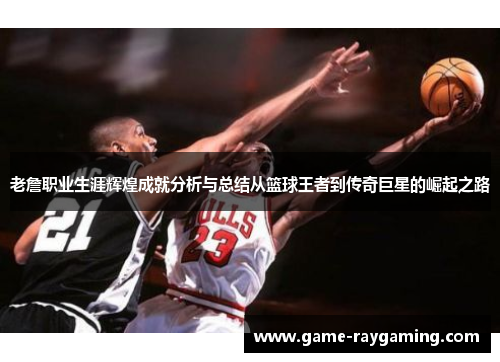 老詹职业生涯辉煌成就分析与总结从篮球王者到传奇巨星的崛起之路