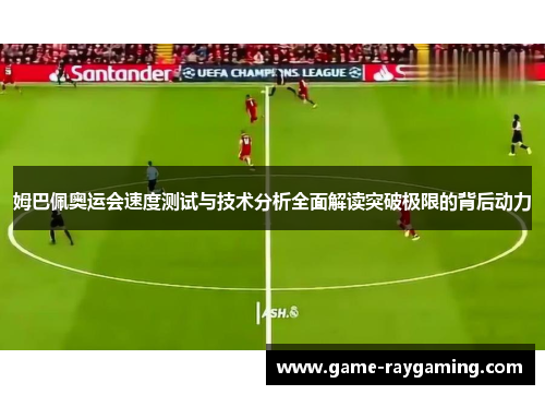 姆巴佩奥运会速度测试与技术分析全面解读突破极限的背后动力