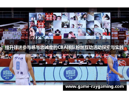 提升球迷参与感与忠诚度的CBA球队粉丝互动活动探索与实践