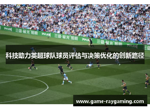 科技助力英超球队球员评估与决策优化的创新路径