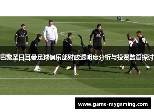 巴黎圣日耳曼足球俱乐部财政透明度分析与投资监管探讨