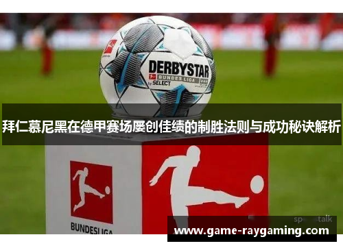拜仁慕尼黑在德甲赛场屡创佳绩的制胜法则与成功秘诀解析