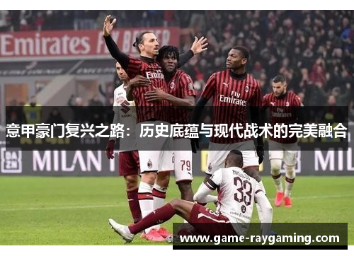 意甲豪门复兴之路：历史底蕴与现代战术的完美融合