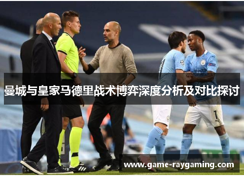 曼城与皇家马德里战术博弈深度分析及对比探讨