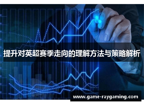 提升对英超赛季走向的理解方法与策略解析
