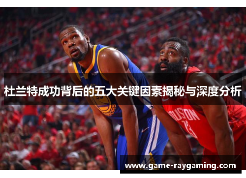 杜兰特成功背后的五大关键因素揭秘与深度分析