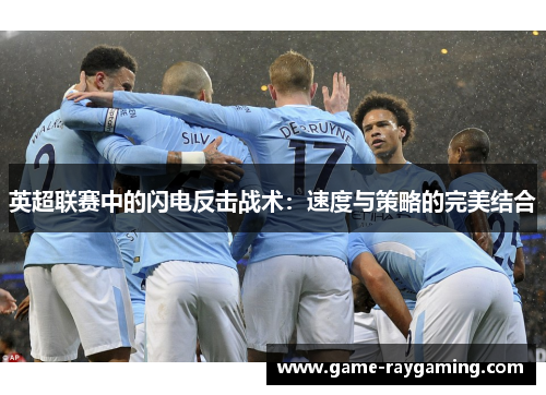 英超联赛中的闪电反击战术：速度与策略的完美结合