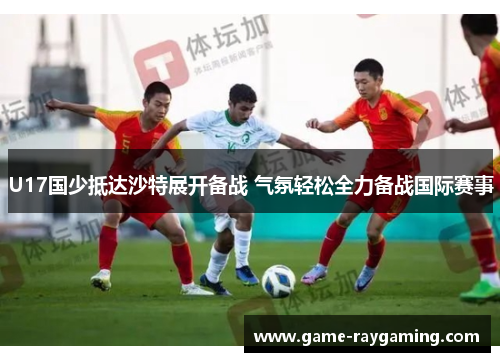 U17国少抵达沙特展开备战 气氛轻松全力备战国际赛事
