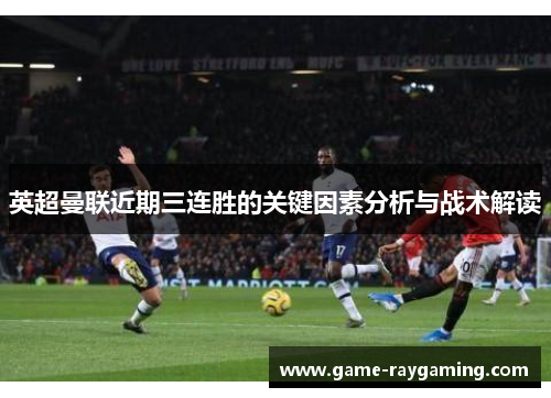 英超曼联近期三连胜的关键因素分析与战术解读