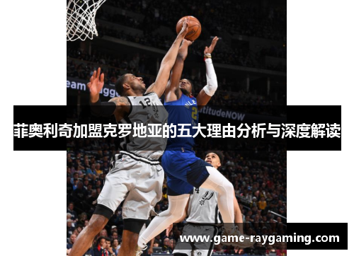 菲奥利奇加盟克罗地亚的五大理由分析与深度解读