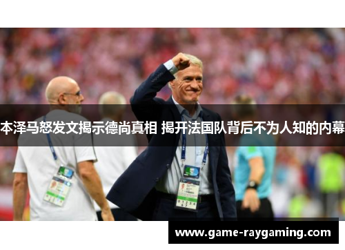本泽马怒发文揭示德尚真相 揭开法国队背后不为人知的内幕