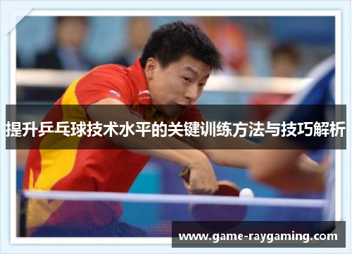 提升乒乓球技术水平的关键训练方法与技巧解析