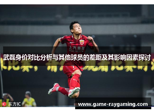 武磊身价对比分析与其他球员的差距及其影响因素探讨