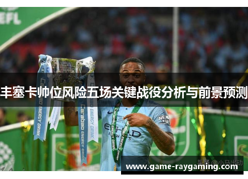 丰塞卡帅位风险五场关键战役分析与前景预测