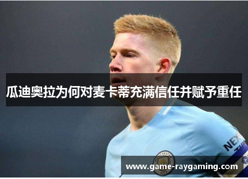 瓜迪奥拉为何对麦卡蒂充满信任并赋予重任