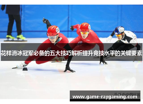 花样滑冰冠军必备的五大技巧解析提升竞技水平的关键要素