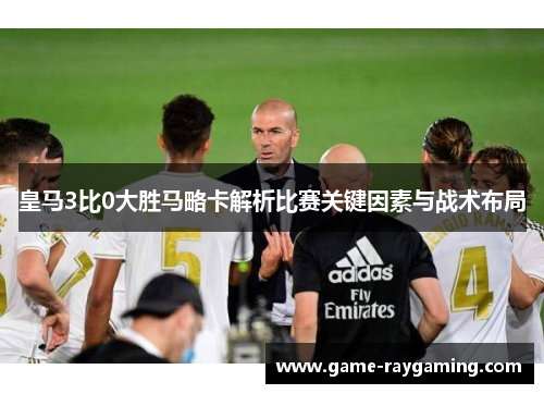 皇马3比0大胜马略卡解析比赛关键因素与战术布局