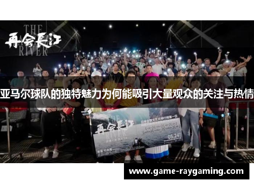 亚马尔球队的独特魅力为何能吸引大量观众的关注与热情