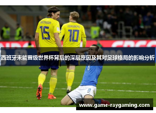 西班牙未能晋级世界杯背后的深层原因及其对足球格局的影响分析