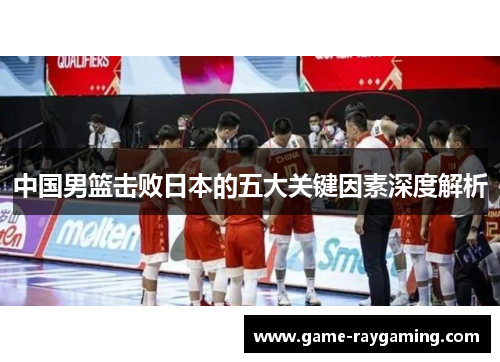 中国男篮击败日本的五大关键因素深度解析