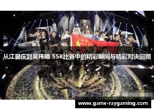 从江晏庆到吴玮曦 55K比赛中的精彩瞬间与精彩对决回顾
