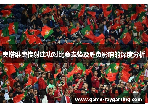 奥塔维奥传射建功对比赛走势及胜负影响的深度分析