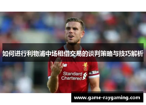 如何进行利物浦中场租借交易的谈判策略与技巧解析