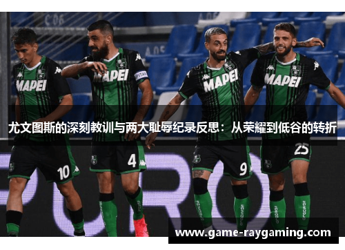 尤文图斯的深刻教训与两大耻辱纪录反思：从荣耀到低谷的转折