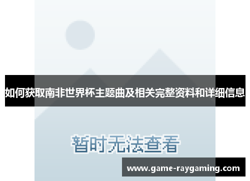 如何获取南非世界杯主题曲及相关完整资料和详细信息