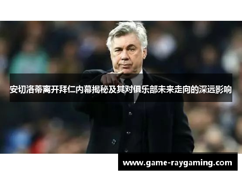 安切洛蒂离开拜仁内幕揭秘及其对俱乐部未来走向的深远影响