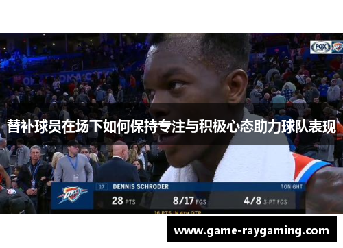 替补球员在场下如何保持专注与积极心态助力球队表现