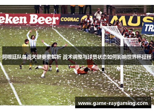 阿根廷队备战关键要素解析 战术调整与球员状态如何影响世界杯征程