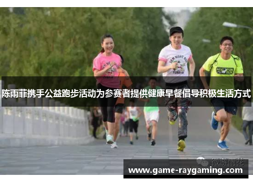 陈雨菲携手公益跑步活动为参赛者提供健康早餐倡导积极生活方式